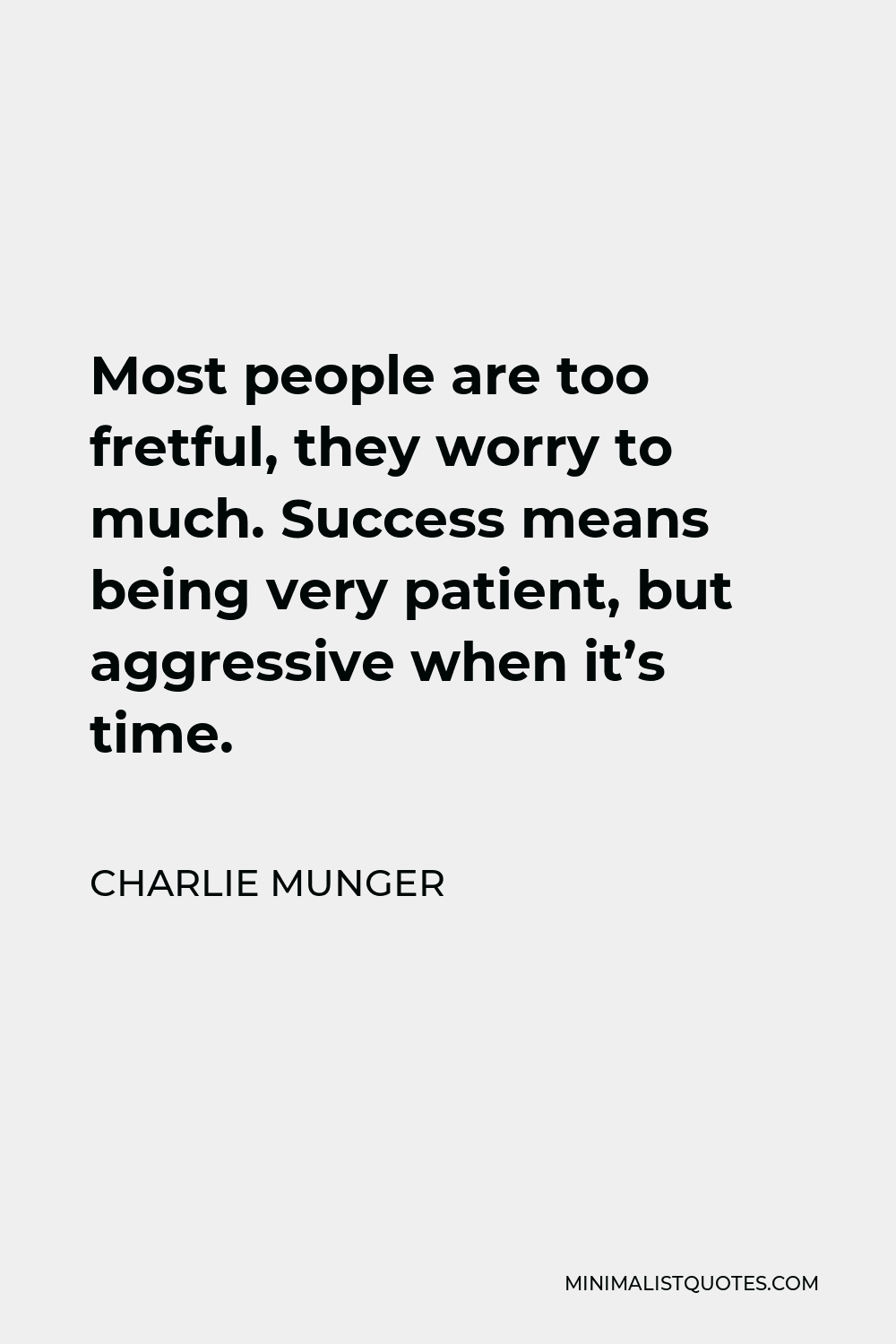 Charlie Munger Quote - Most people are too fretful, they worry to much. Success means being very patient, but aggressive when it’s time.
