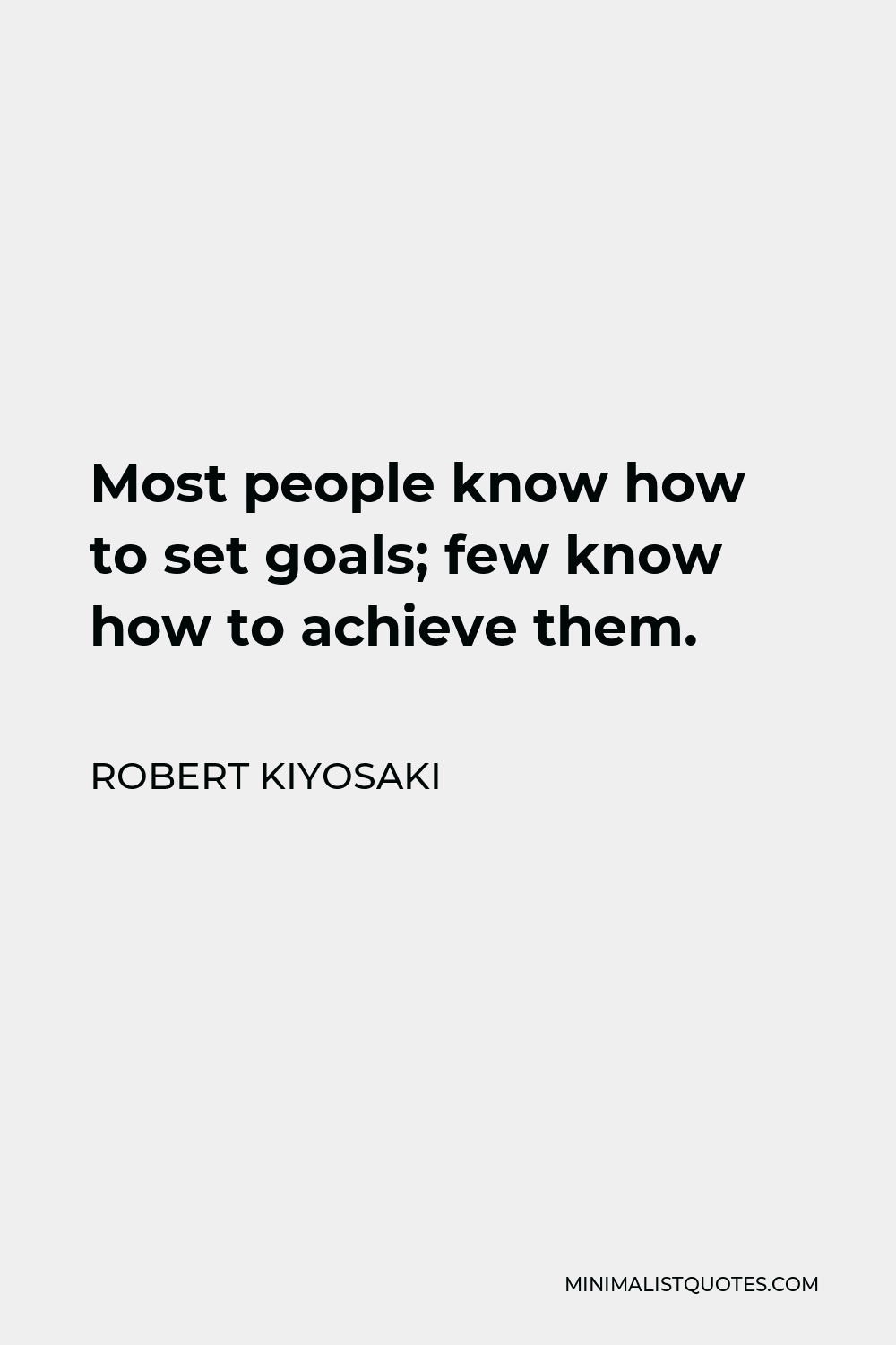 Robert Kiyosaki Quote - Most people know how to set goals; few know how to achieve them.