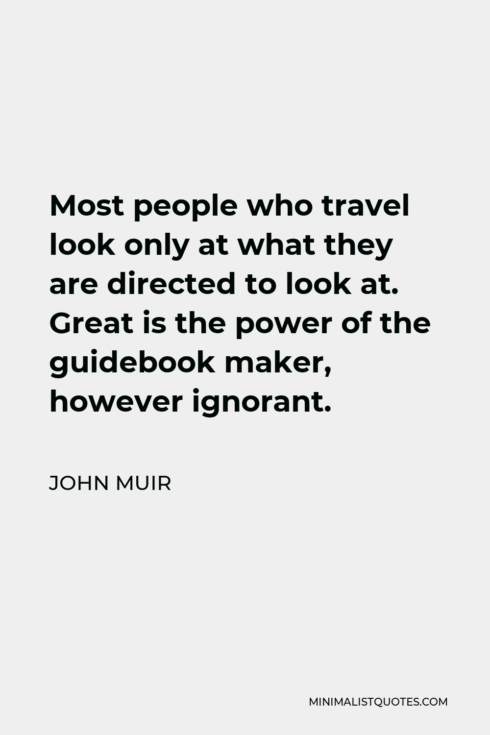 John Muir Quote - Most people who travel look only at what they are directed to look at. Great is the power of the guidebook maker, however ignorant.