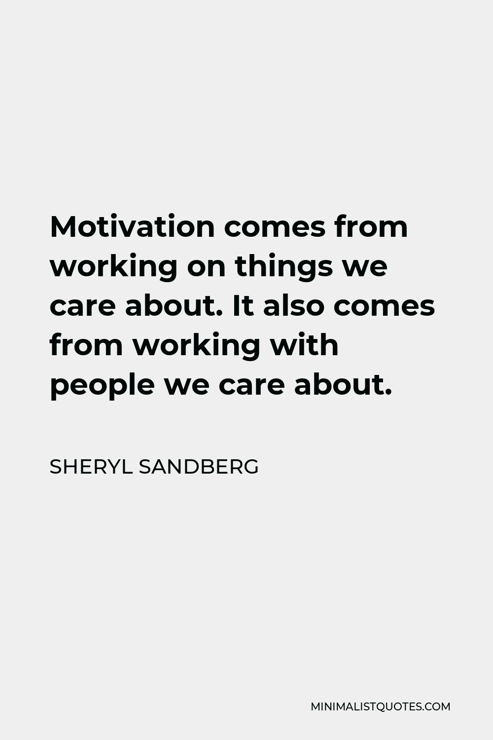 Sheryl Sandberg Quote - Motivation comes from working on things we care about. It also comes from working with people we care about.