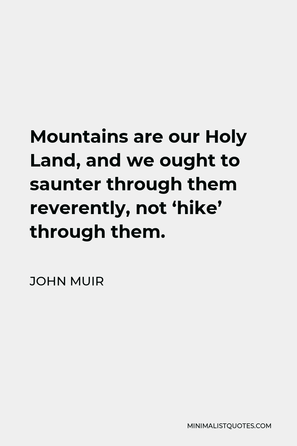John Muir Quote - Mountains are our Holy Land, and we ought to saunter through them reverently, not ‘hike’ through them.