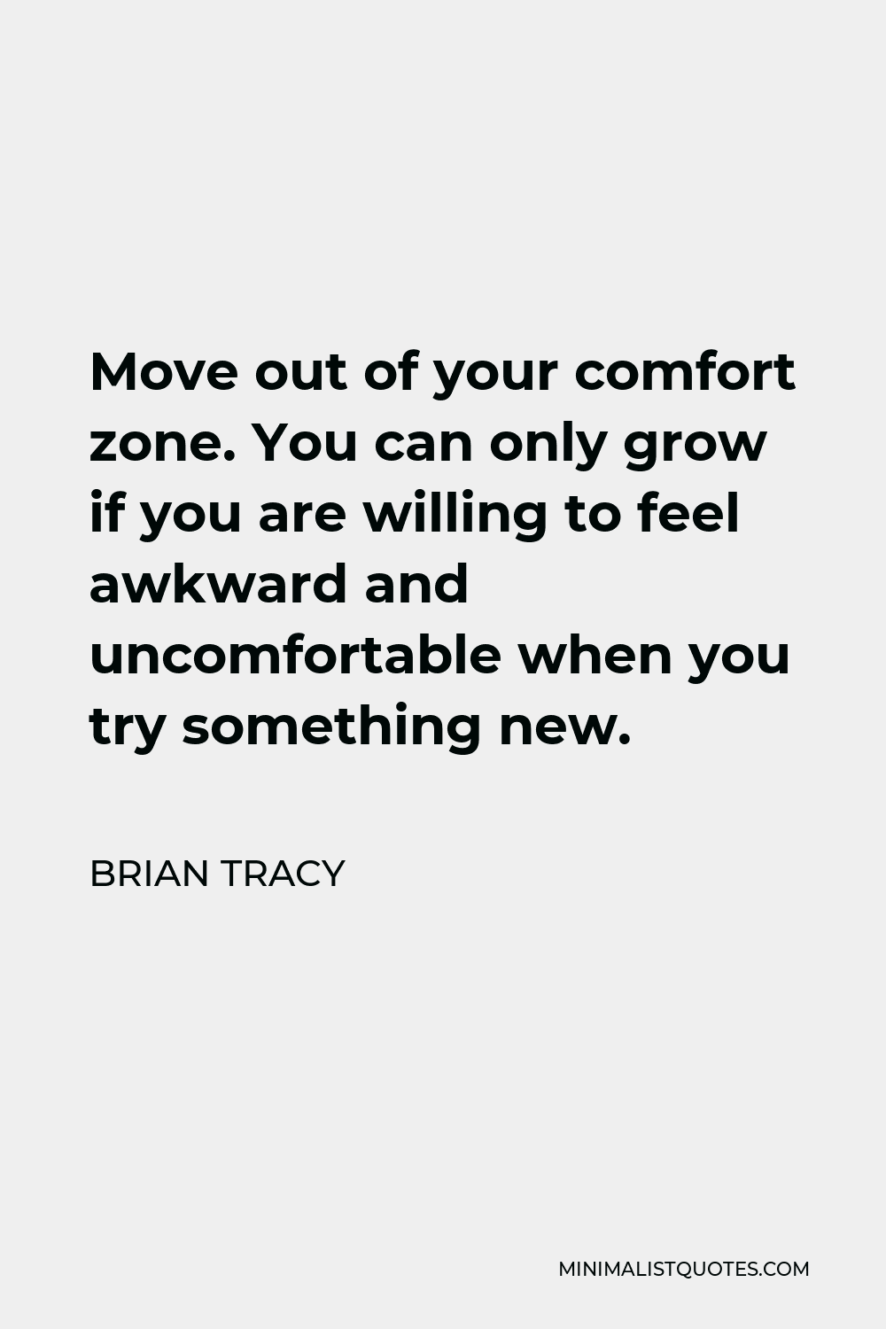 Brian Tracy Quote - Move out of your comfort zone. You can only grow if you are willing to feel awkward and uncomfortable when you try something new.