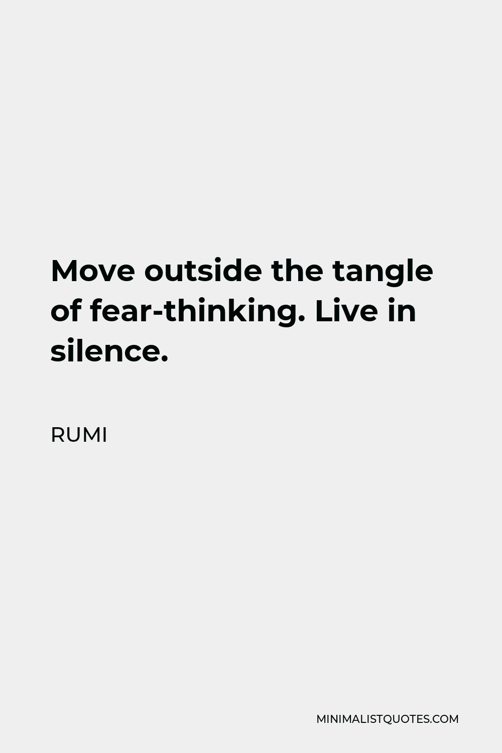 Rumi Quote - Move outside the tangle of fear-thinking. Live in silence.