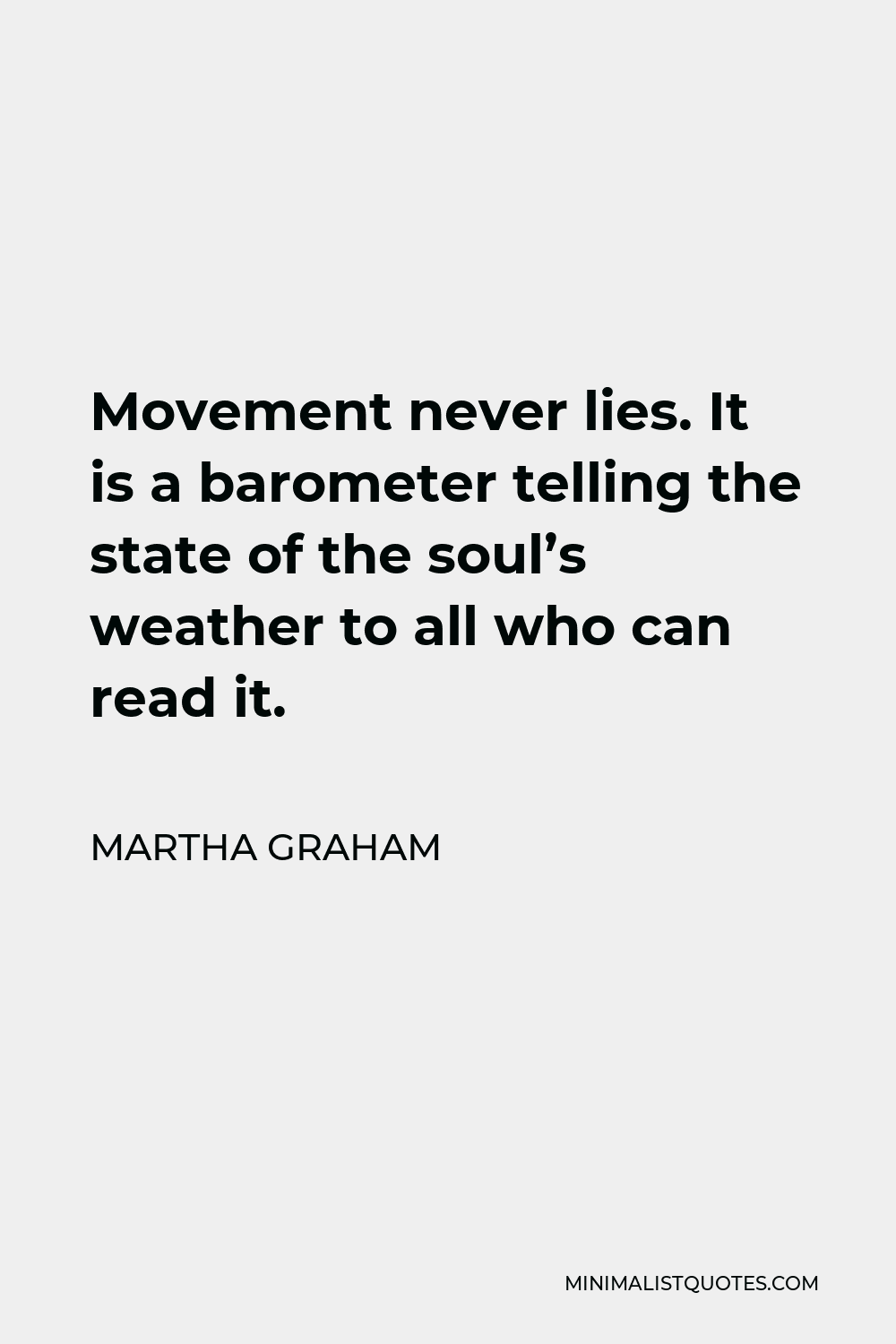 Martha Graham Quote - Movement never lies. It is a barometer telling the state of the soul’s weather to all who can read it.