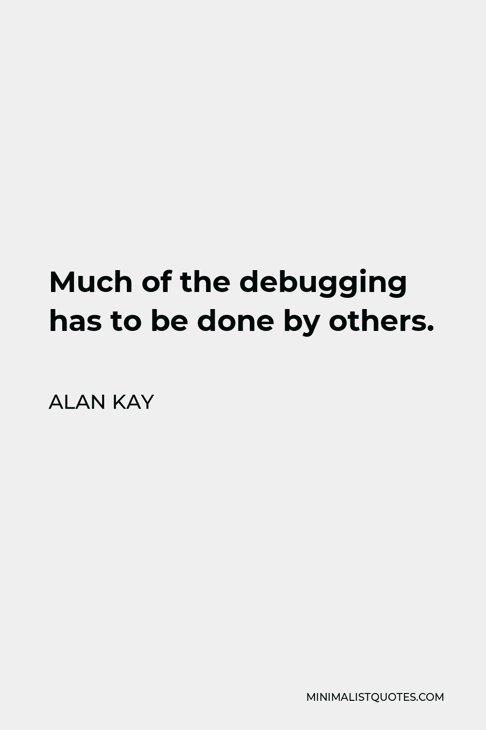 Alan Kay Quote - Much of the debugging has to be done by others.