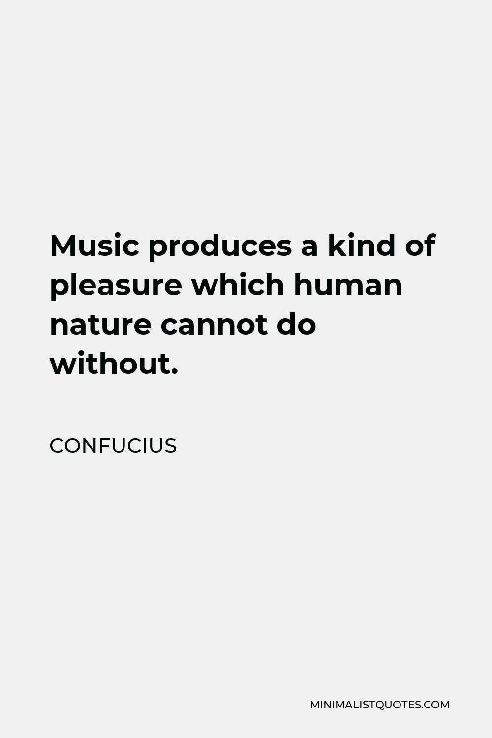 Confucius Quote - Music produces a kind of pleasure which human nature cannot do without.