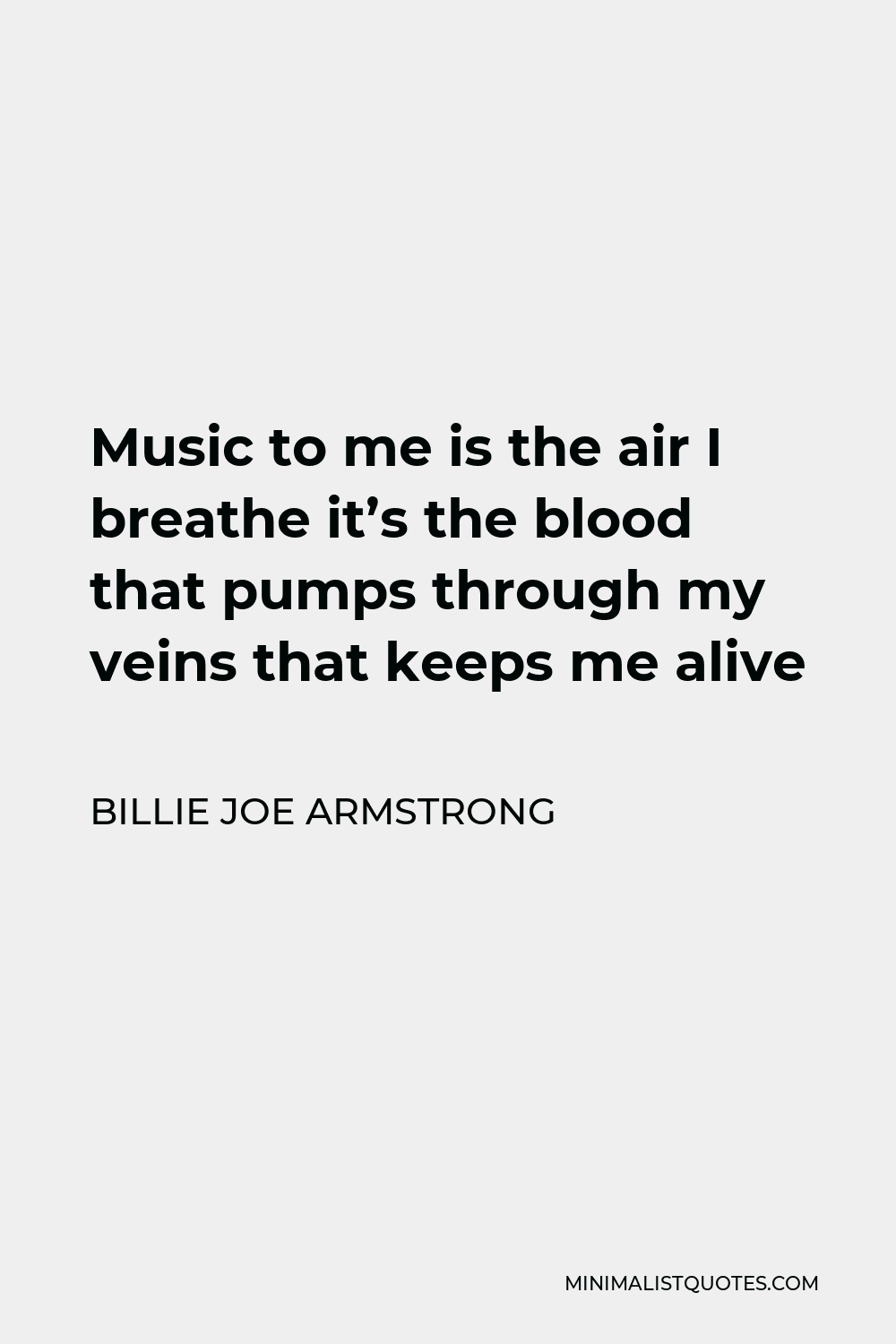 Billie Joe Armstrong Quote - Music to me is the air I breathe it’s the blood that pumps through my veins that keeps me alive