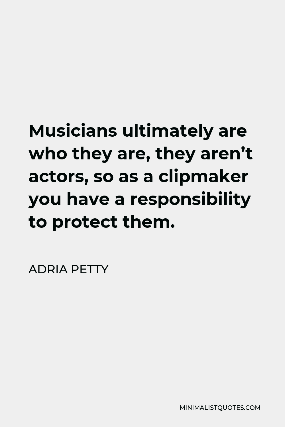 Adria Petty Quote - Musicians ultimately are who they are, they aren’t actors, so as a clipmaker you have a responsibility to protect them.