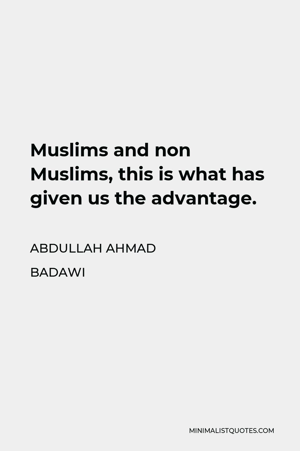 Abdullah Ahmad Badawi Quote - Muslims and non Muslims, this is what has given us the advantage.