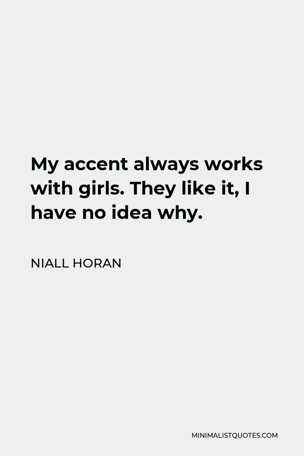 Niall Horan Quote - My accent always works with girls. They like it, I have no idea why.