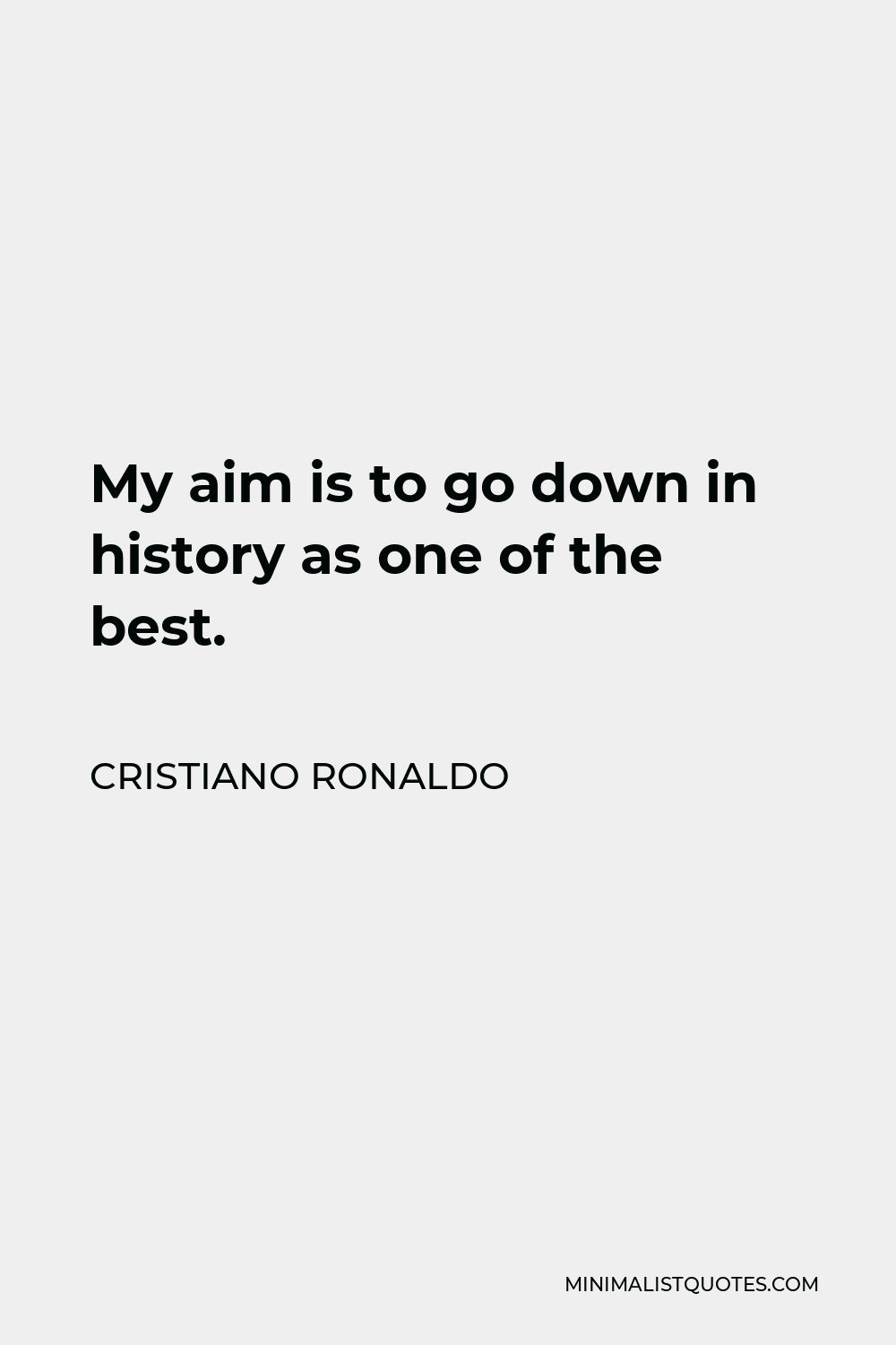 Cristiano Ronaldo Quote - My aim is to go down in history as one of the best.