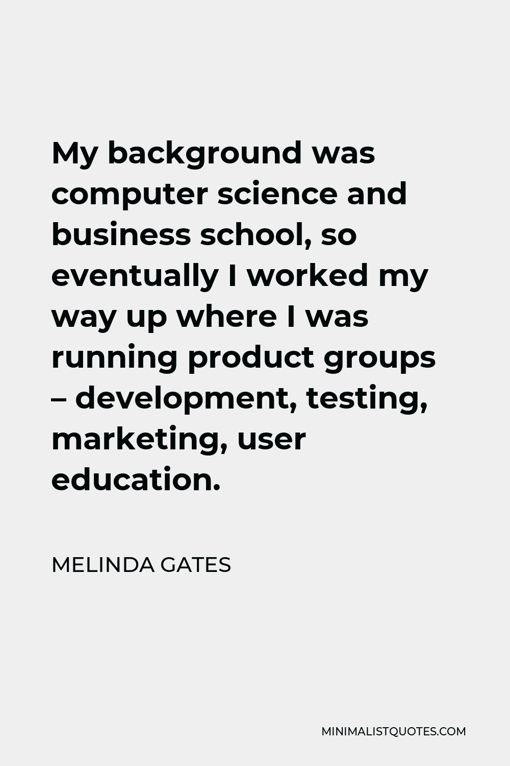 Melinda Gates Quote - My background was computer science and business school, so eventually I worked my way up where I was running product groups – development, testing, marketing, user education.