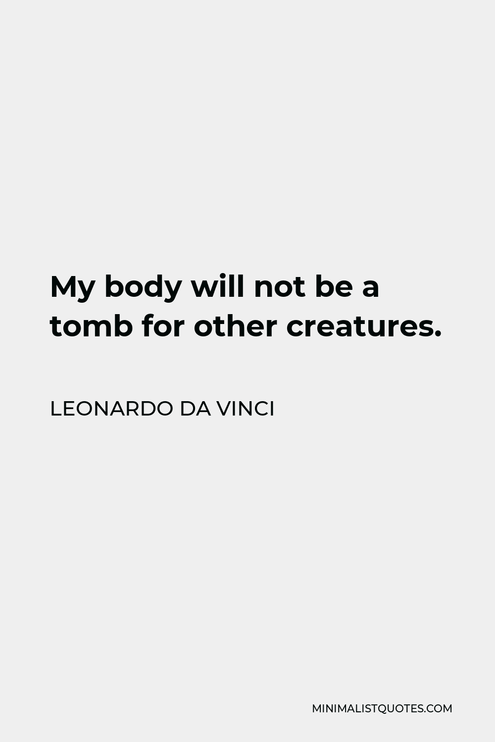 Leonardo da Vinci Quote - My body will not be a tomb for other creatures.