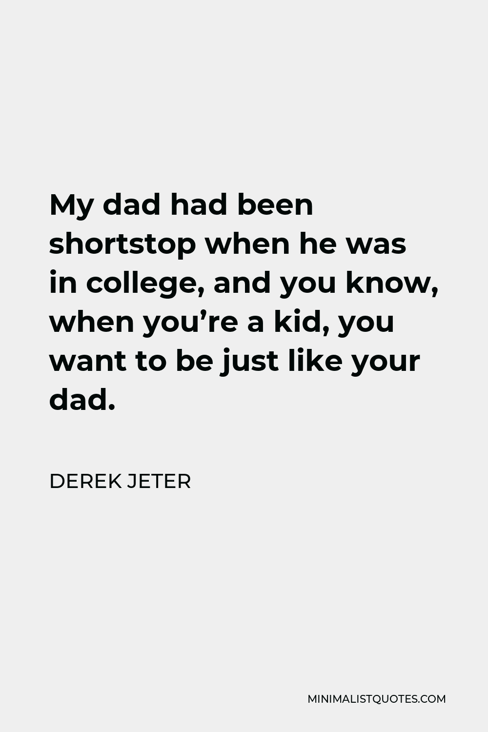 Derek Jeter Quote - My dad had been shortstop when he was in college, and you know, when you’re a kid, you want to be just like your dad.