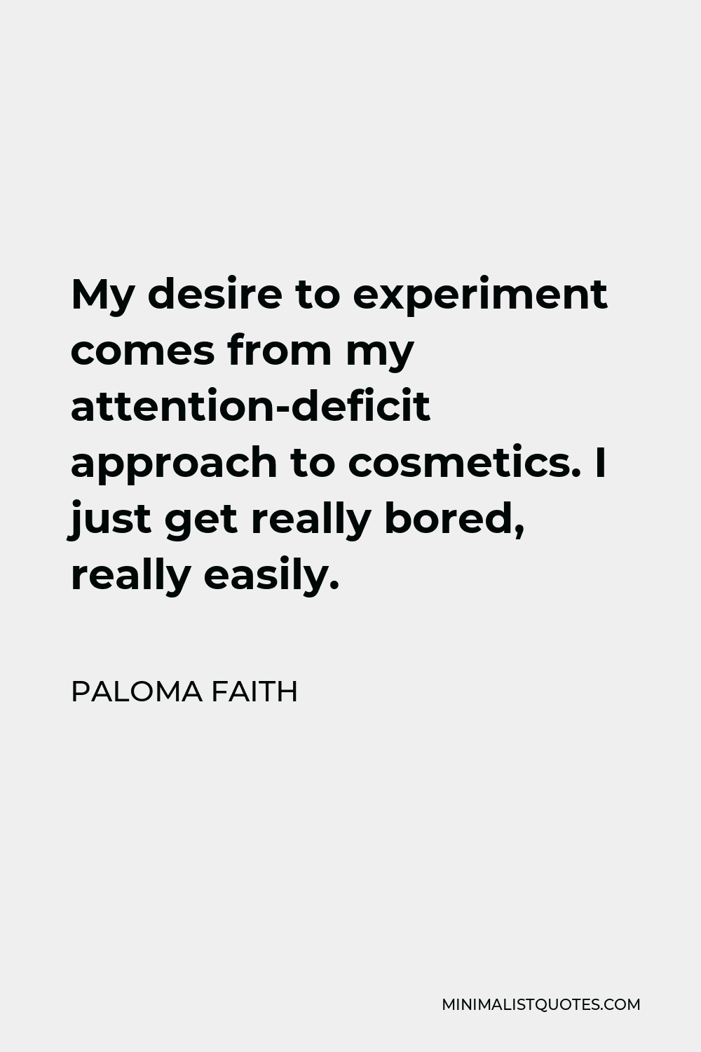 Paloma Faith Quote - My desire to experiment comes from my attention-deficit approach to cosmetics. I just get really bored, really easily.