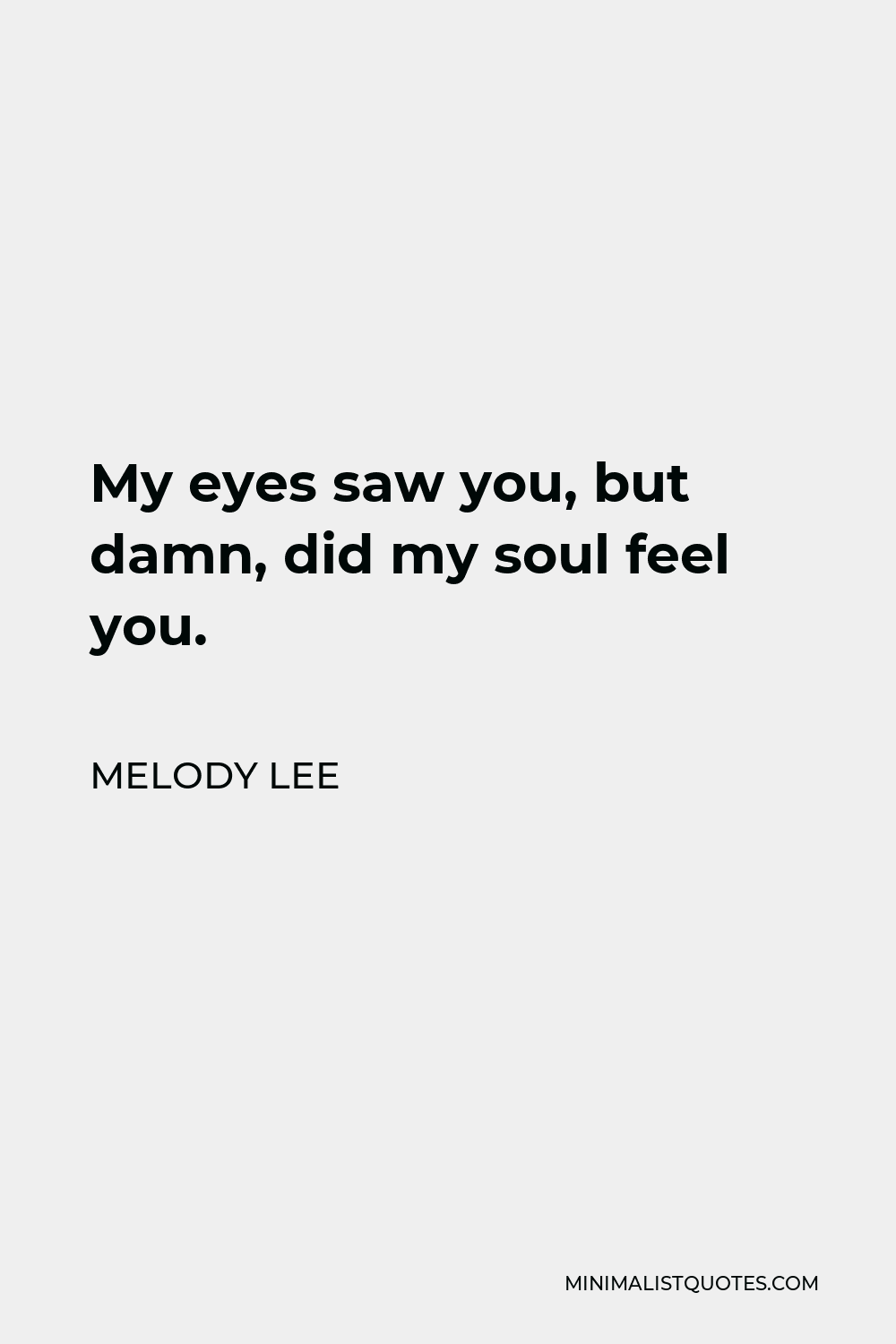 Melody Lee Quote: My eyes saw you, but damn, did my soul feel you.