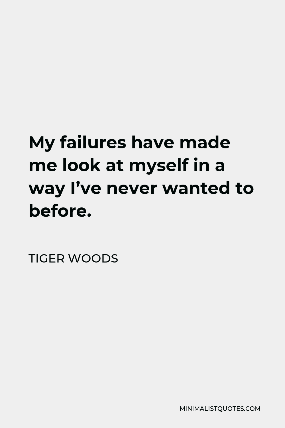 Tiger Woods Quote - My failures have made me look at myself in a way I’ve never wanted to before.