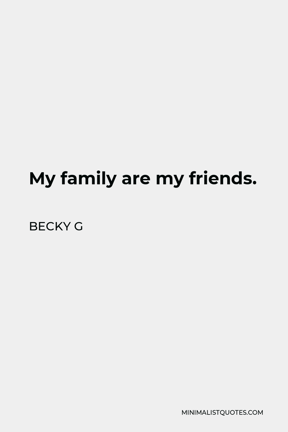 Becky G Quote - My family are my friends.
