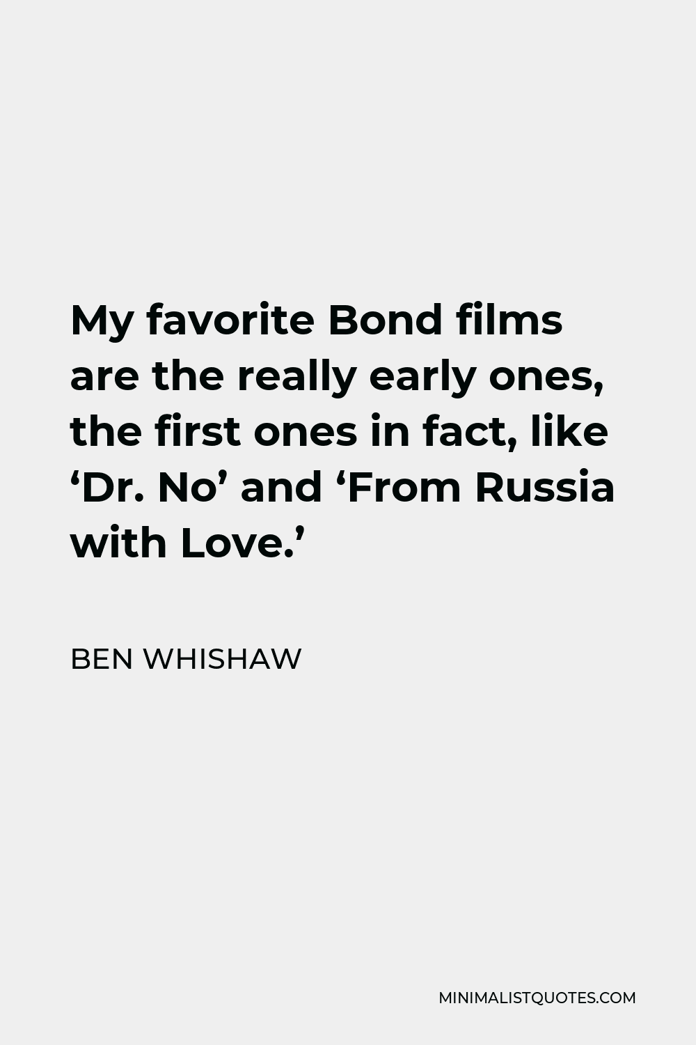 Ben Whishaw Quote - My favorite Bond films are the really early ones, the first ones in fact, like ‘Dr. No’ and ‘From Russia with Love.’