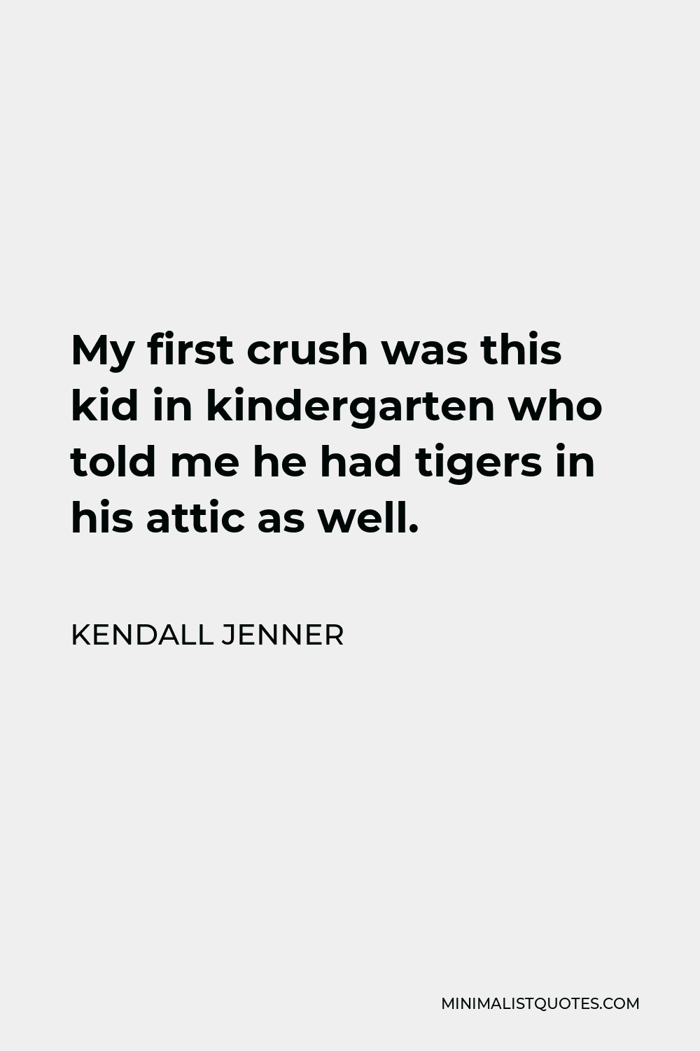 Kendall Jenner Quote - My first crush was this kid in kindergarten who told me he had tigers in his attic as well.