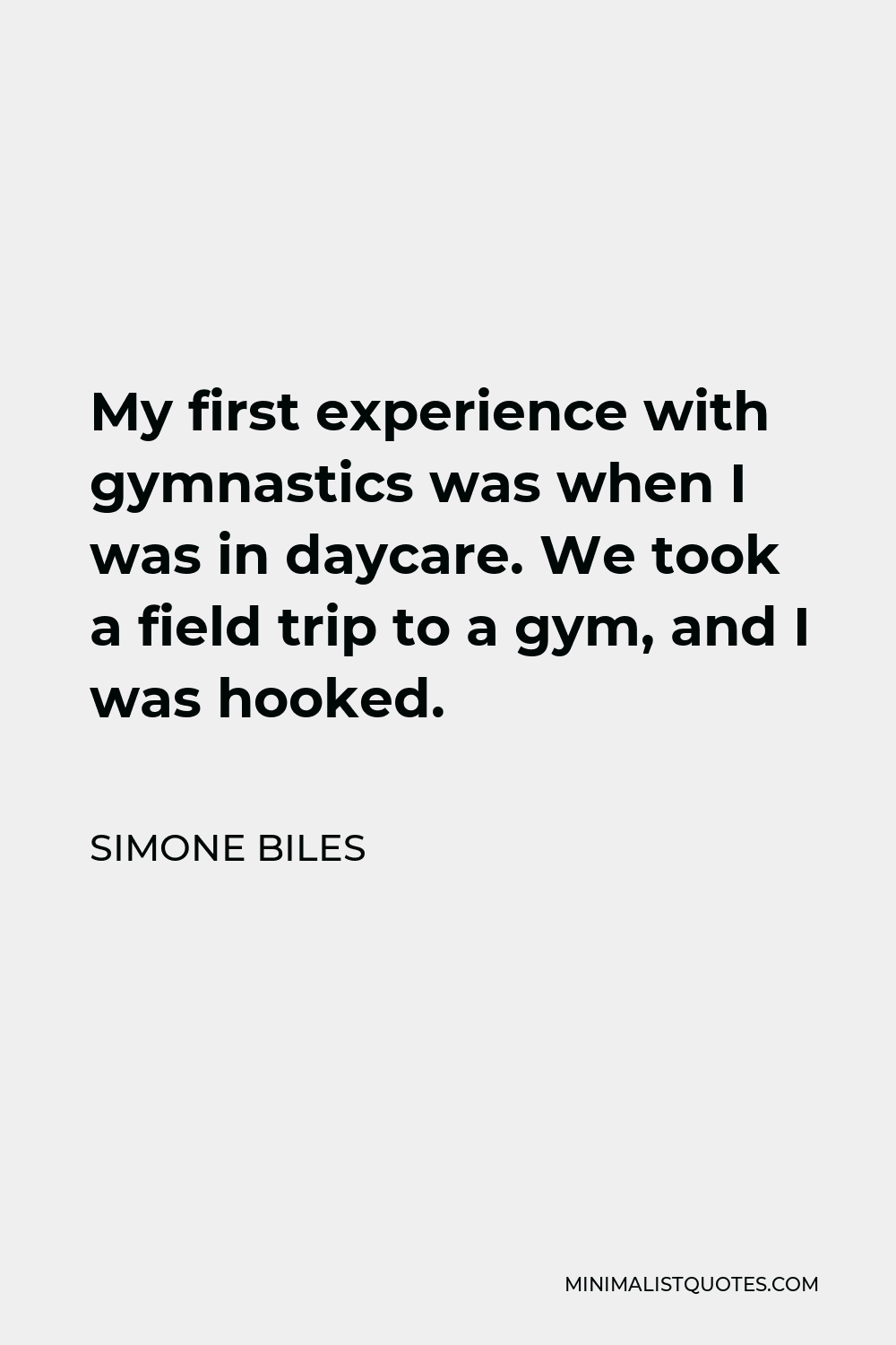 Simone Biles Quote - My first experience with gymnastics was when I was in daycare. We took a field trip to a gym, and I was hooked.