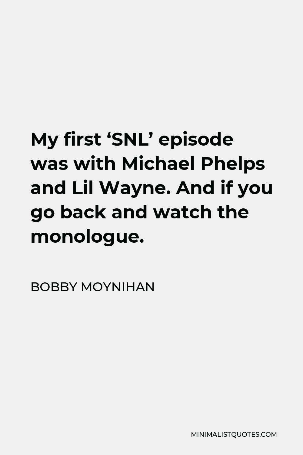 Bobby Moynihan Quote - My first ‘SNL’ episode was with Michael Phelps and Lil Wayne. And if you go back and watch the monologue.