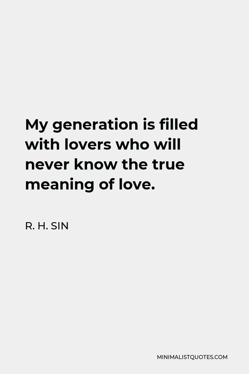 R. H. Sin Quote: My generation is filled with lovers who will never know  the true meaning of love.