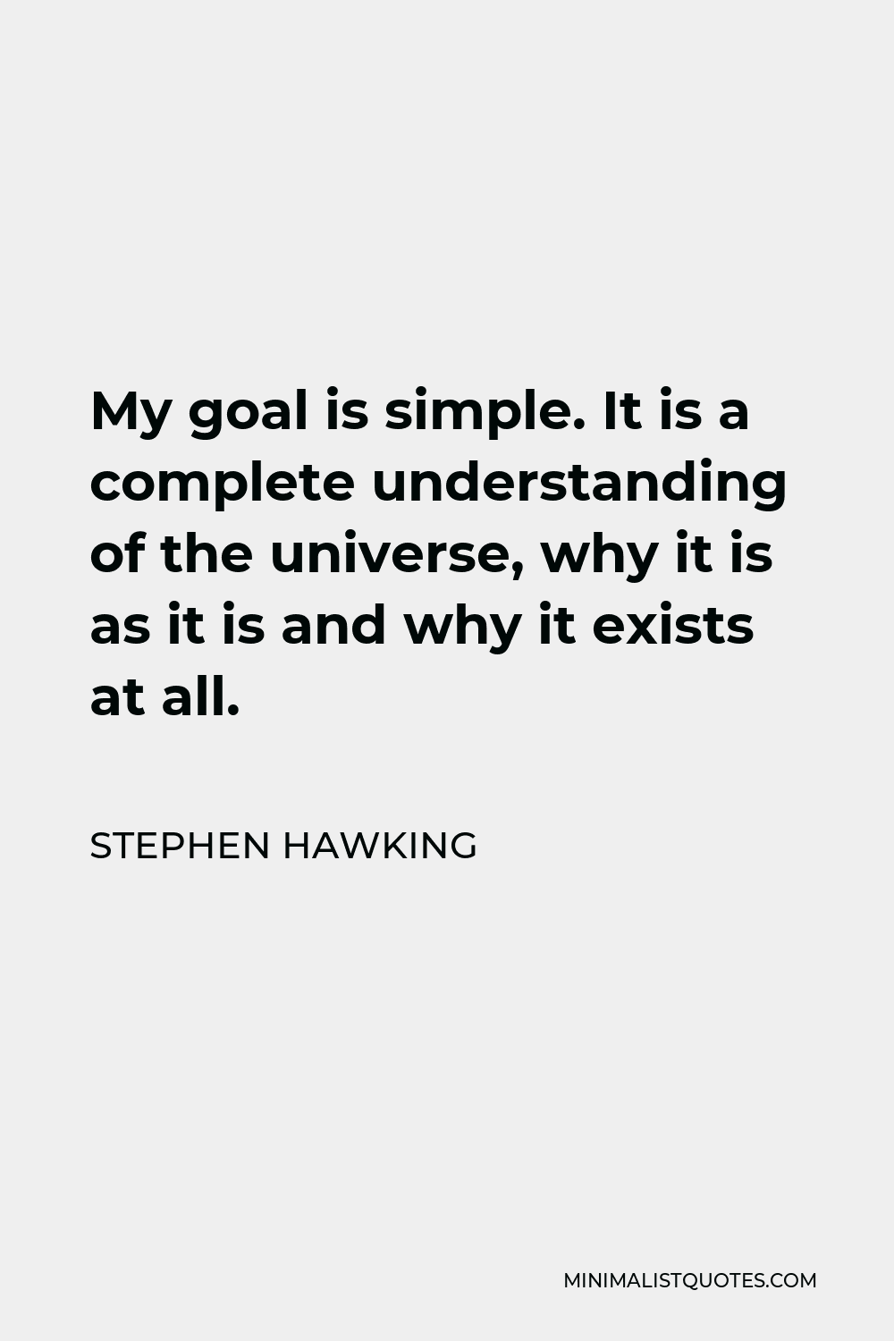 Stephen Hawking Quote - My goal is simple. It is a complete understanding of the universe, why it is as it is and why it exists at all.