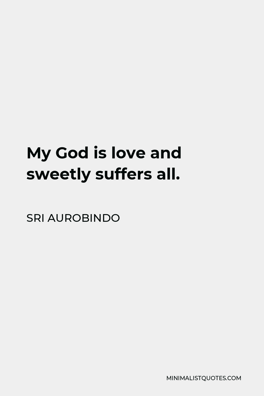 Sri Aurobindo Quote - My God is love and sweetly suffers all.