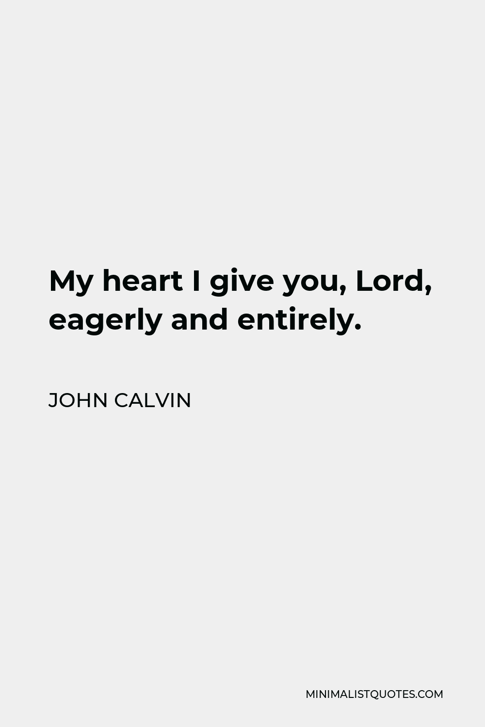 John Calvin Quote - My heart I give you, Lord, eagerly and entirely.