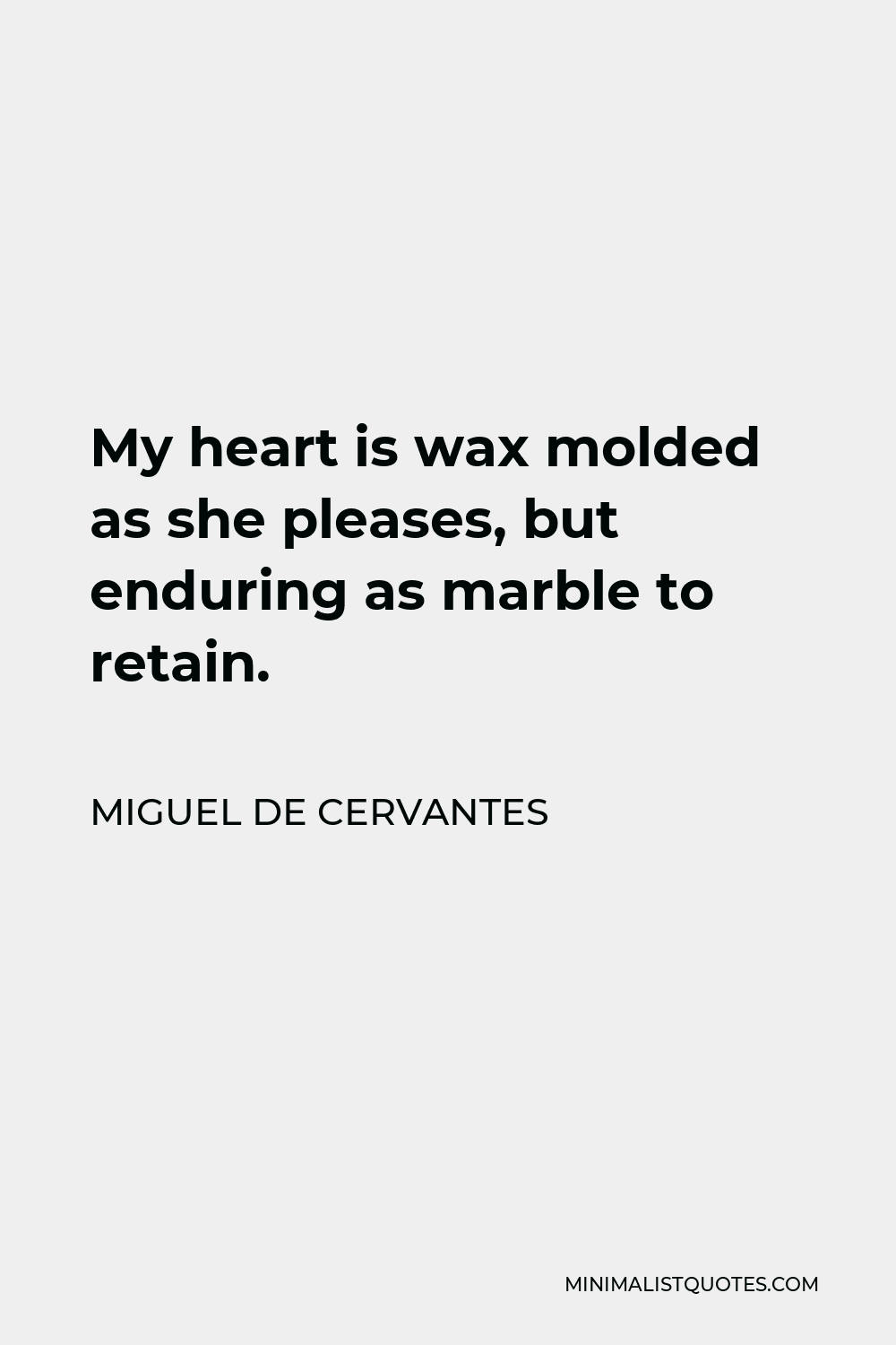 Miguel de Cervantes Quote - My heart is wax molded as she pleases, but enduring as marble to retain.