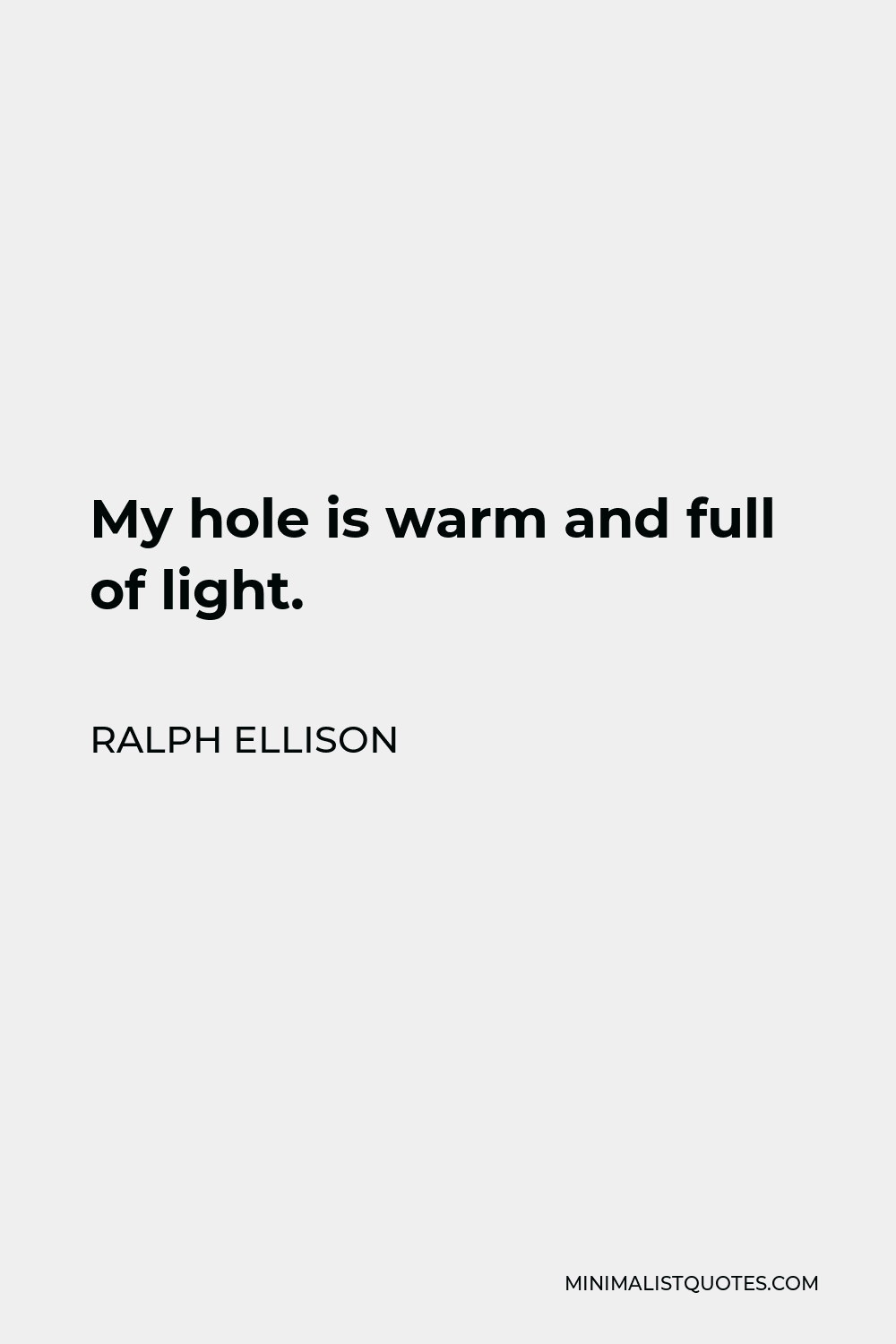 Ralph Ellison Quote - My hole is warm and full of light.
