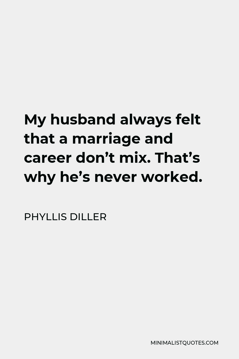 Phyllis Diller Quote - My husband always felt that a marriage and career don’t mix. That’s why he’s never worked.