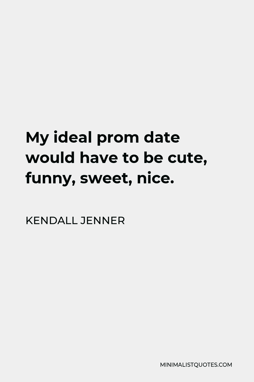 Kendall Jenner Quote - My ideal prom date would have to be cute, funny, sweet, nice.