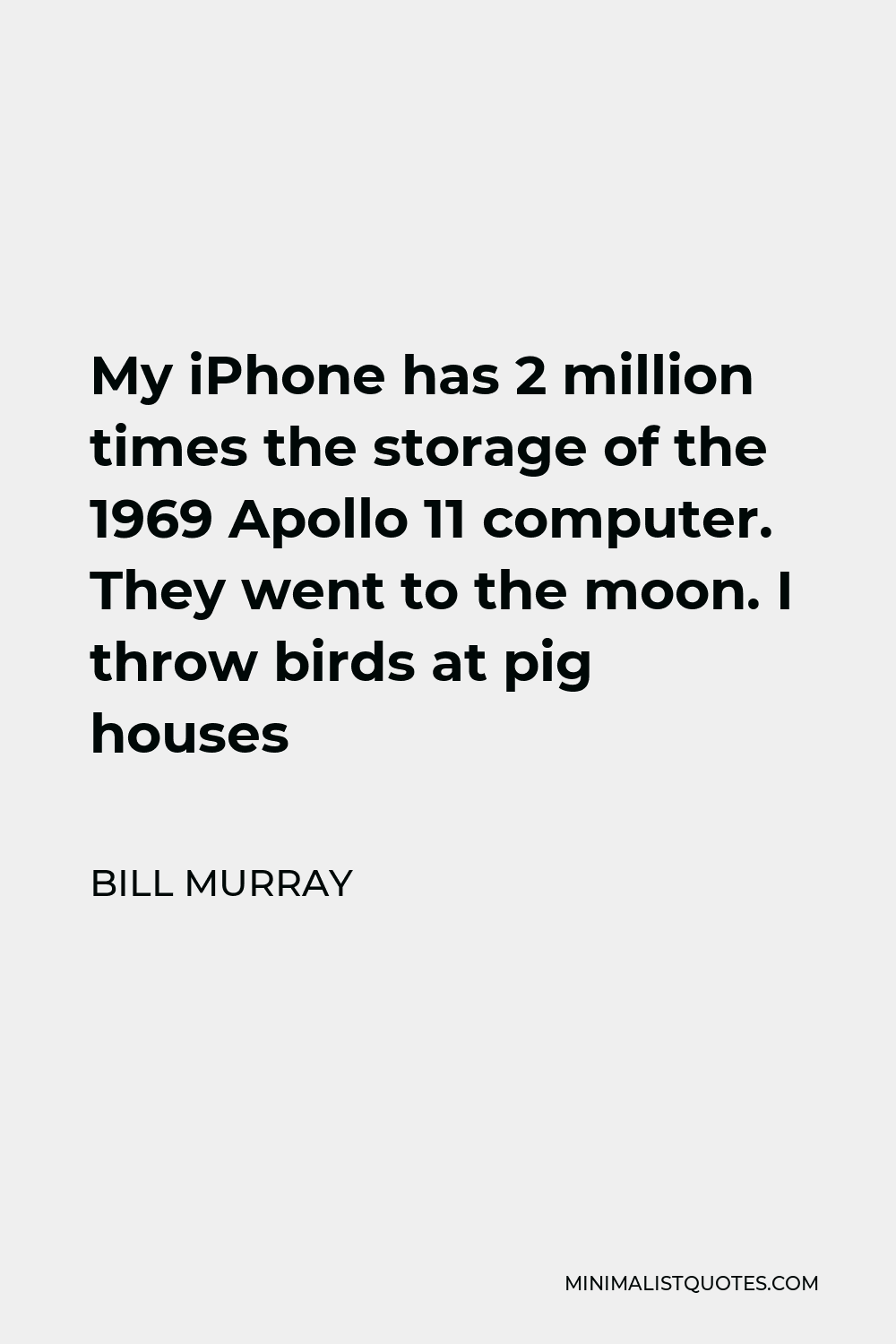 Bill Murray Quote - My iPhone has 2 million times the storage of the 1969 Apollo 11 computer. They went to the moon. I throw birds at pig houses