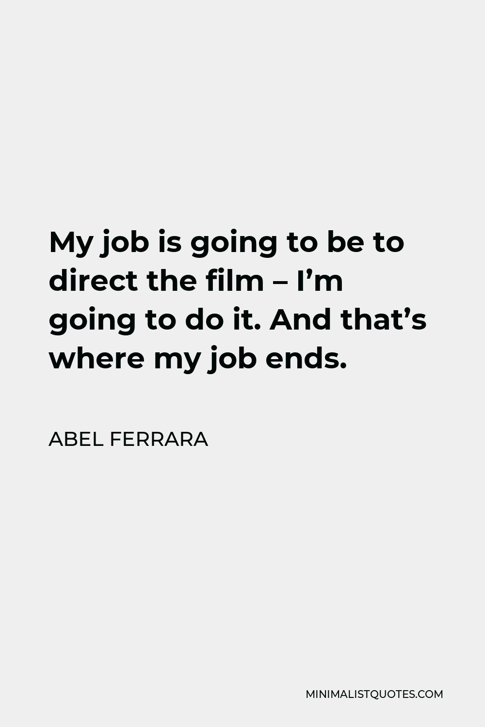 Abel Ferrara Quote - My job is going to be to direct the film – I’m going to do it. And that’s where my job ends.
