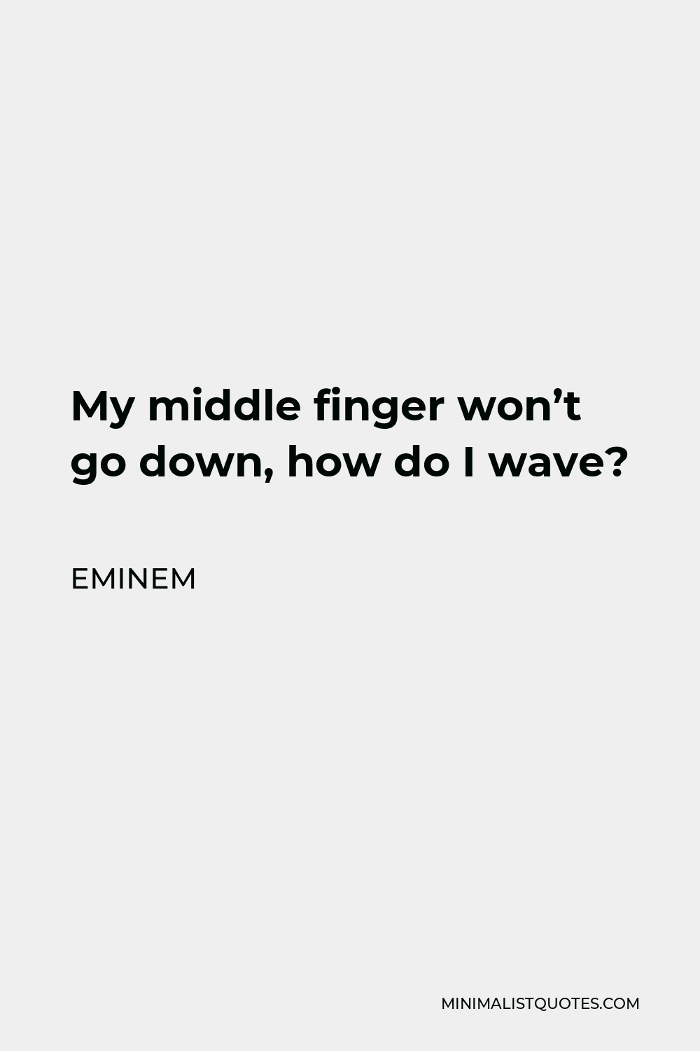 Eminem Quote - My middle finger won’t go down, how do I wave?
