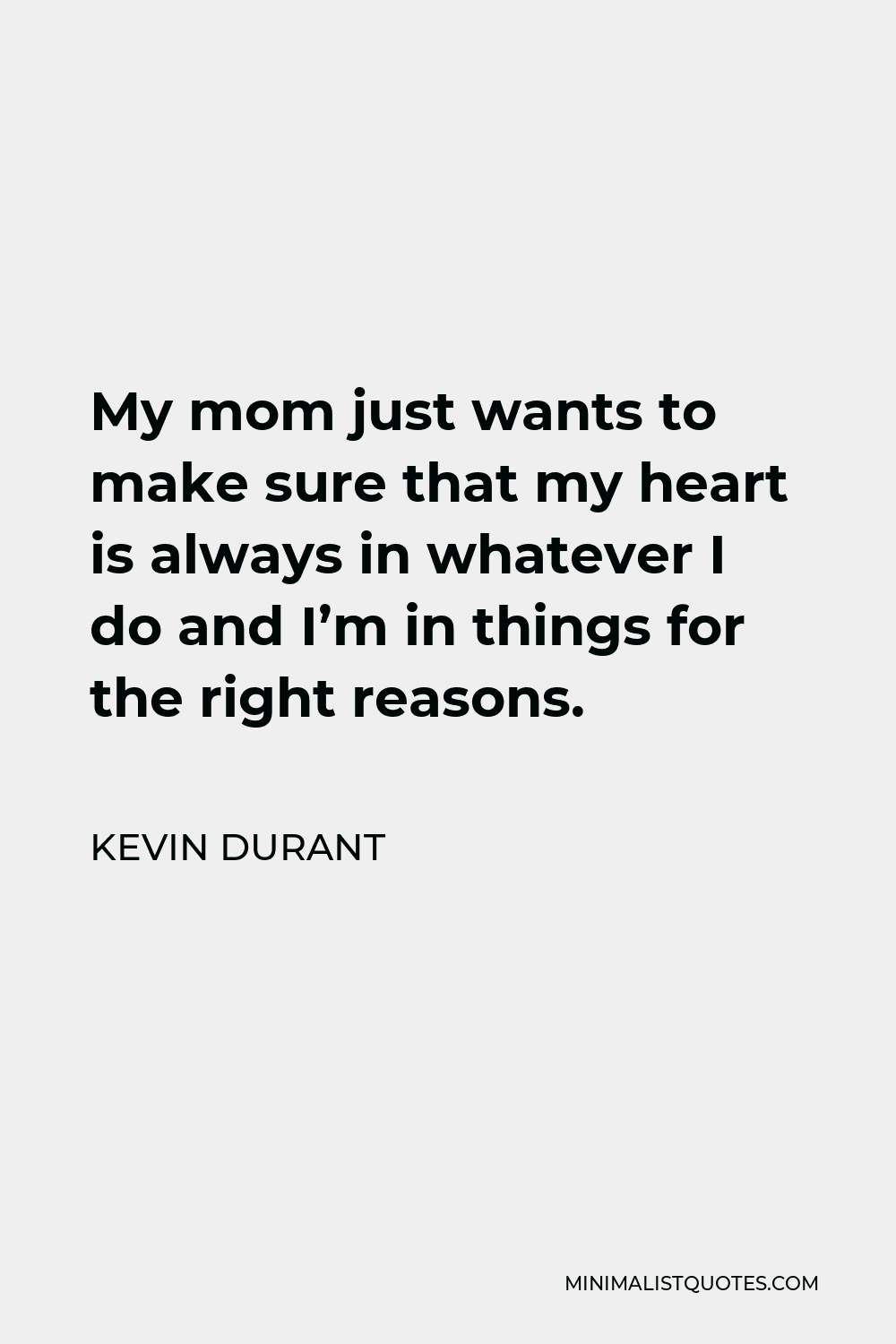 Kevin Durant Quote - My mom just wants to make sure that my heart is always in whatever I do and I’m in things for the right reasons.