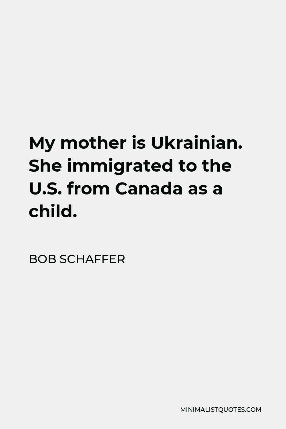 Bob Schaffer Quote - My mother is Ukrainian. She immigrated to the U.S. from Canada as a child.