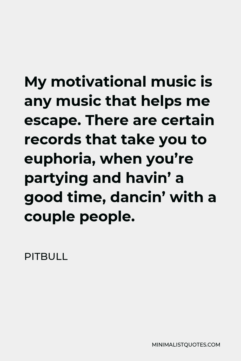 Pitbull Quote - My motivational music is any music that helps me escape. There are certain records that take you to euphoria, when you’re partying and havin’ a good time, dancin’ with a couple people.