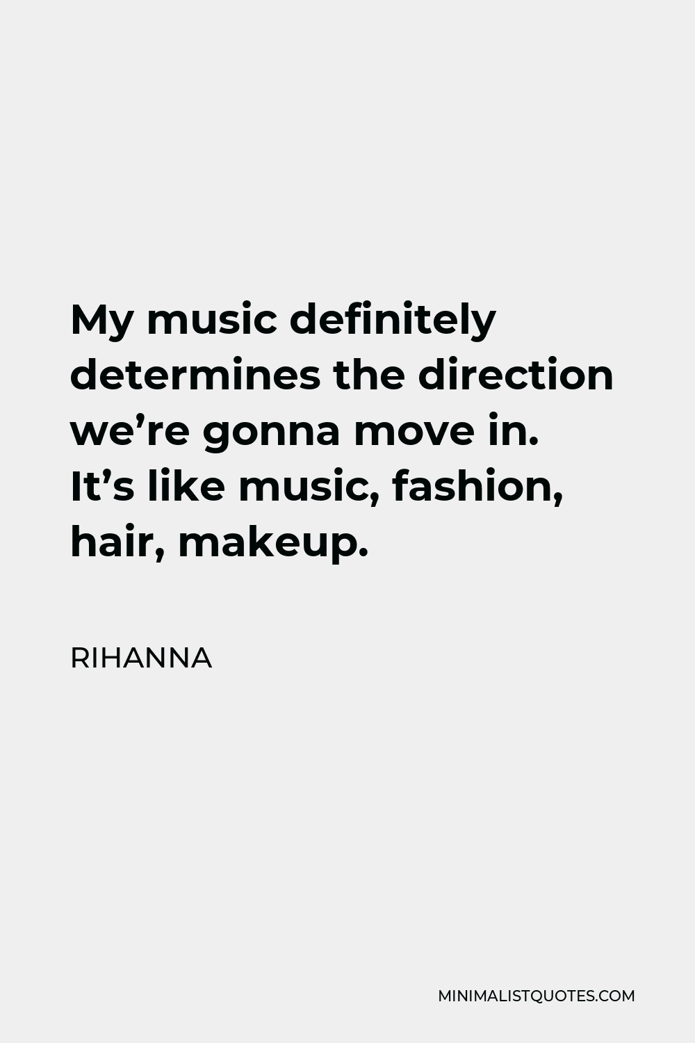Rihanna Quote - My music definitely determines the direction we’re gonna move in. It’s like music, fashion, hair, makeup.