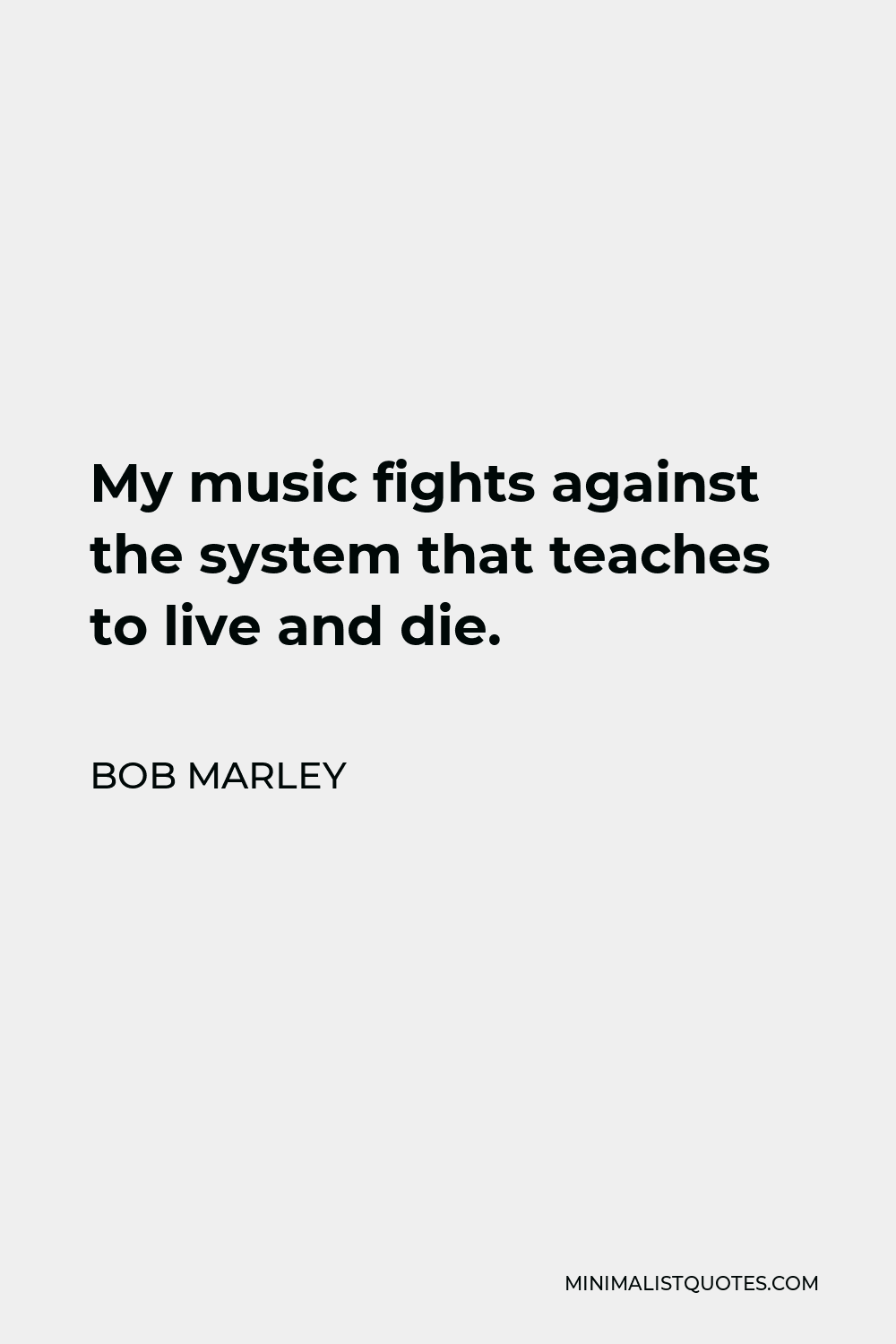 Bob Marley Quote - My music fights against the system that teaches to live and die.