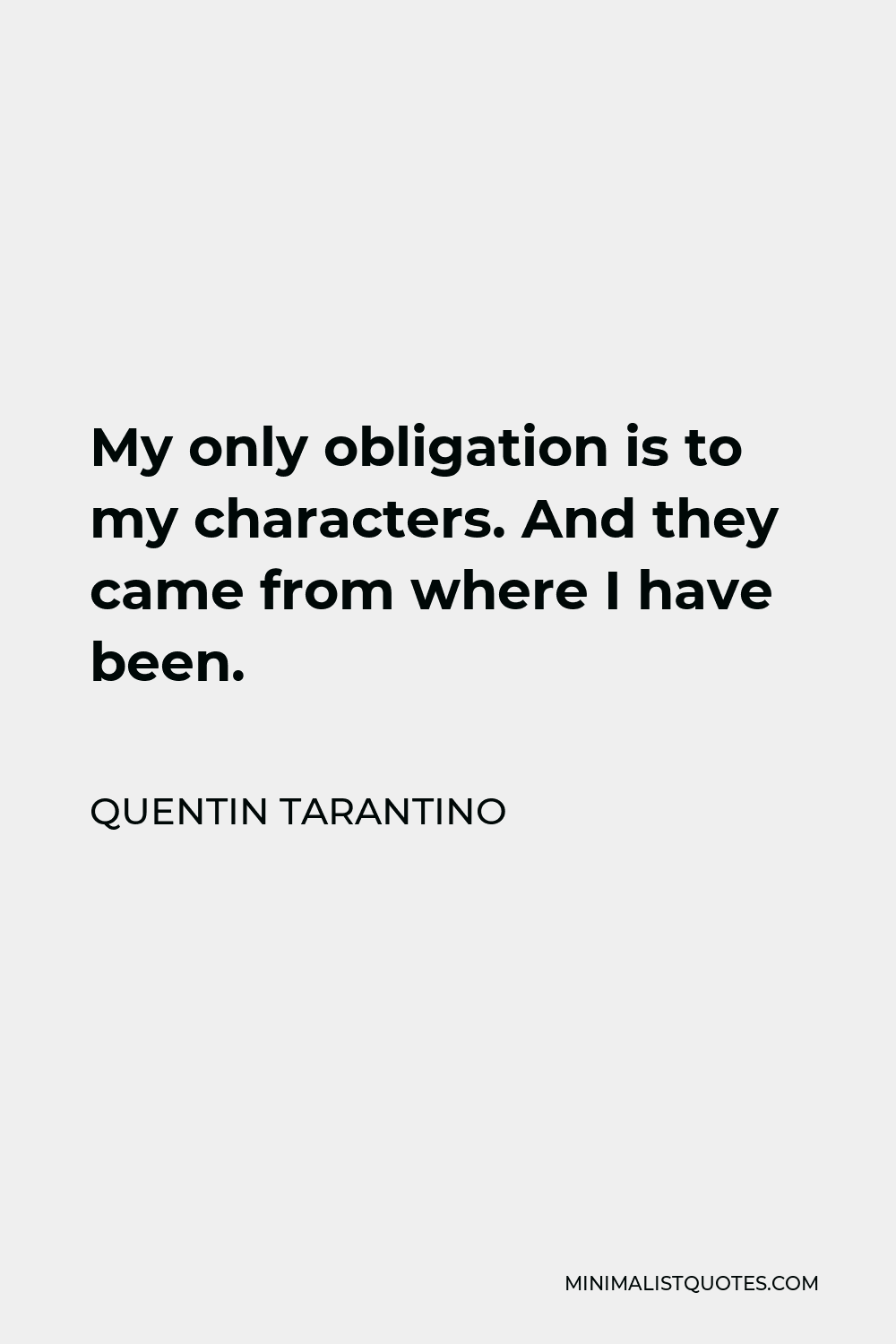 Quentin Tarantino Quote - My only obligation is to my characters. And they came from where I have been.