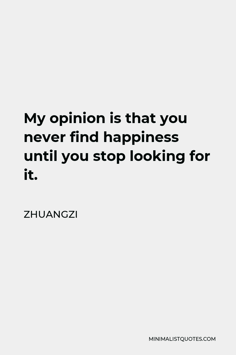 Zhuangzi Quote - My opinion is that you never find happiness until you stop looking for it.