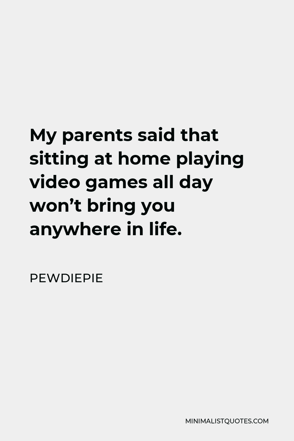 PewDiePie Quote - My parents said that sitting at home playing video games all day won’t bring you anywhere in life.