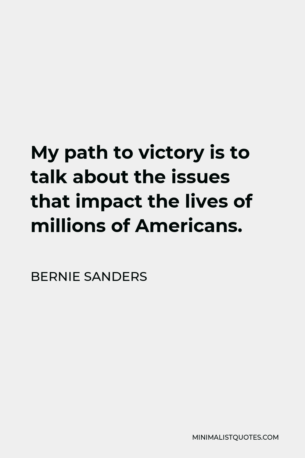 Bernie Sanders Quote - My path to victory is to talk about the issues that impact the lives of millions of Americans.