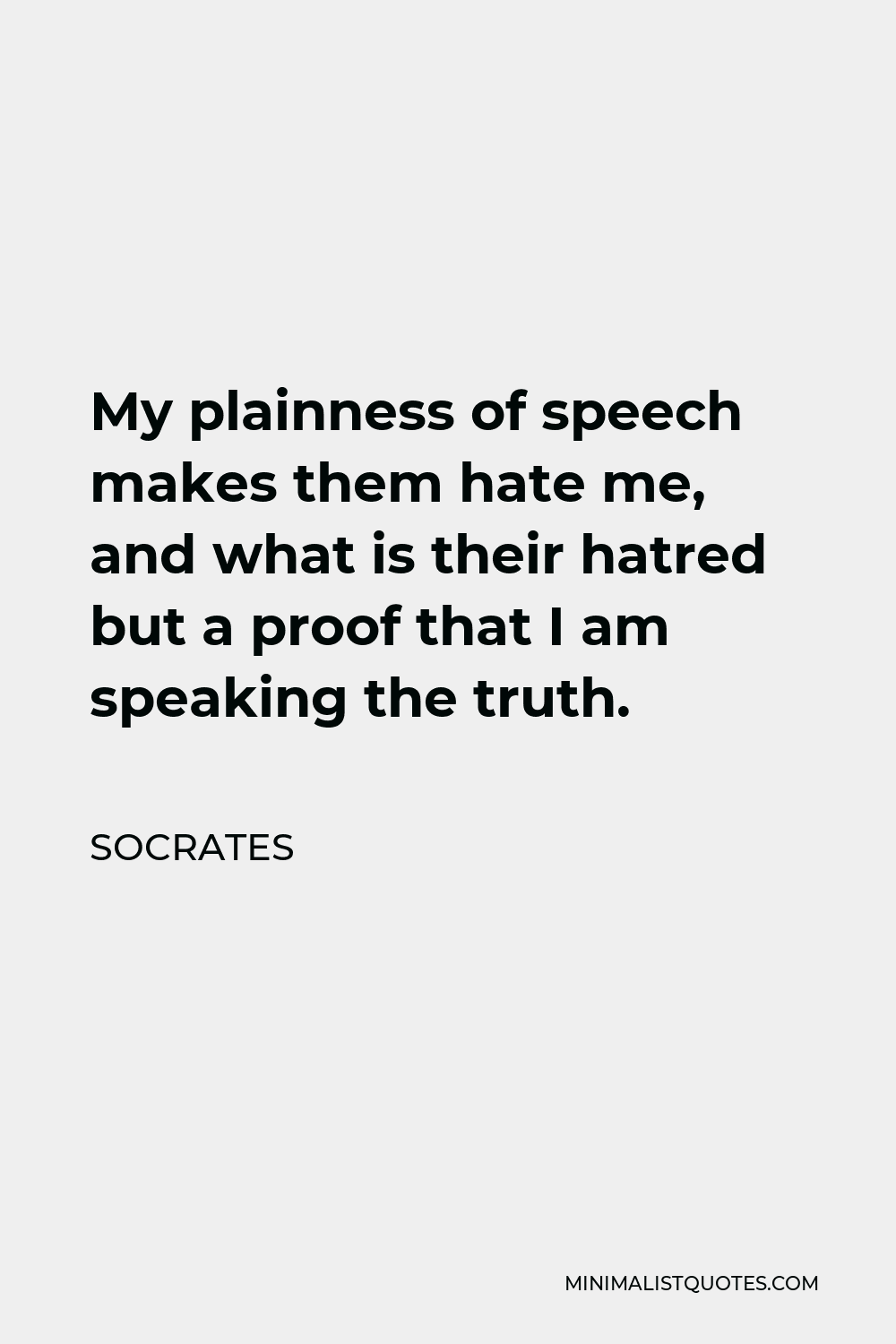 Socrates Quote - My plainness of speech makes them hate me, and what is their hatred but a proof that I am speaking the truth.