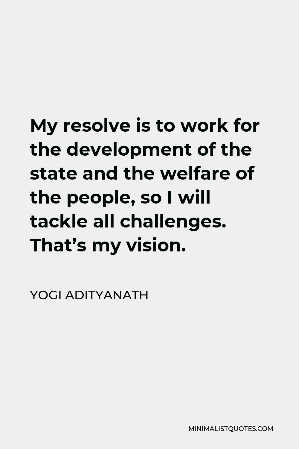 Yogi Adityanath Quote - My resolve is to work for the development of the state and the welfare of the people, so I will tackle all challenges. That’s my vision.