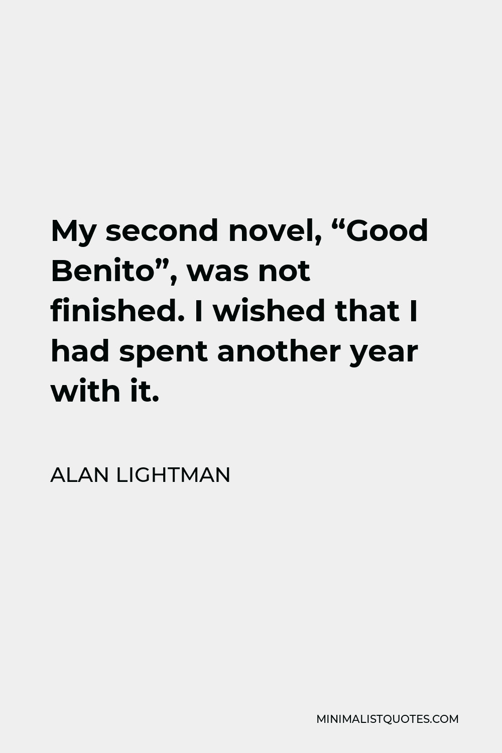 Alan Lightman Quote - My second novel, “Good Benito”, was not finished. I wished that I had spent another year with it.