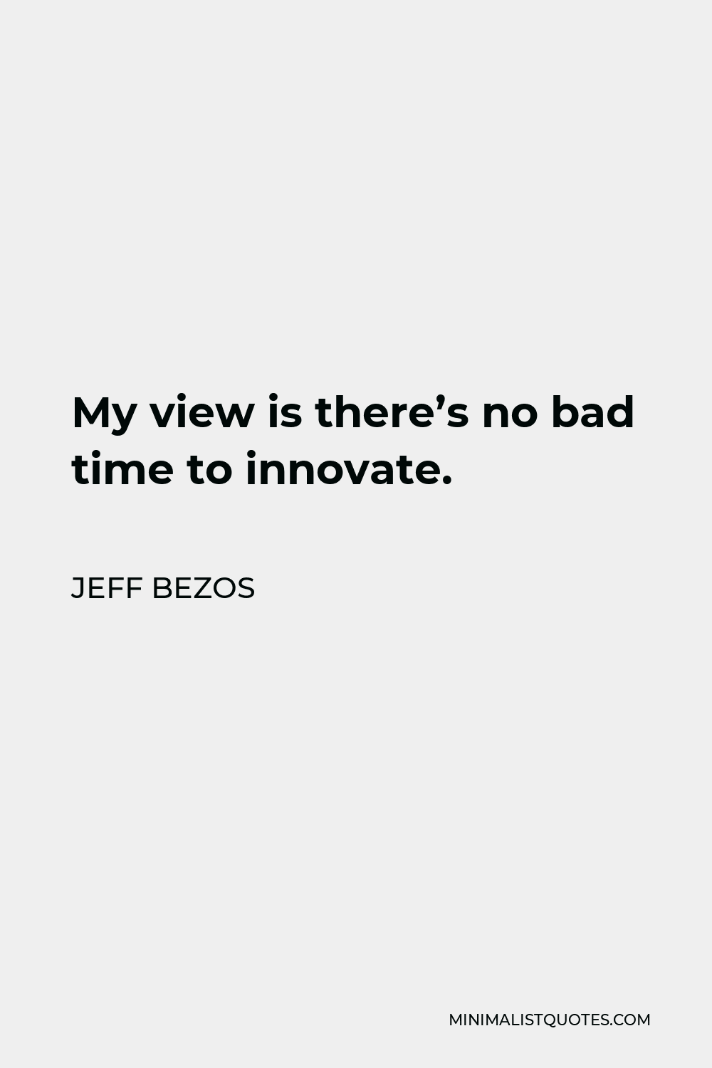 Jeff Bezos Quote - My view is there’s no bad time to innovate.